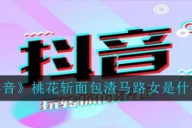 斩烂桃花：抖音桃花斩面包渣马路女是什么梗